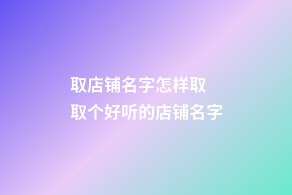 取店铺名字怎样取 取个好听的店铺名字